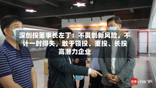 深创投董事长左丁：不畏创新风险，不计一时得失，敢于领投	、重投、长投高潜力企业-第3张图片