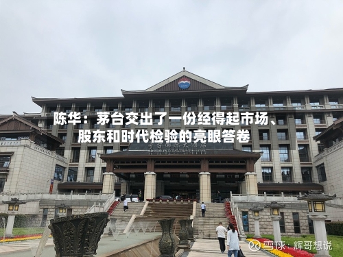 陈华：茅台交出了一份经得起市场	、股东和时代检验的亮眼答卷-第2张图片