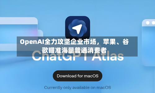 OpenAI全力攻坚企业市场，苹果、谷歌瞄准海量普通消费者-第3张图片