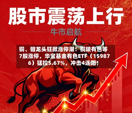 铜、钼龙头狂掀涨停潮！铜陵有色等7股涨停，华宝基金有色ETF（159876）猛拉5.67%，冲击4连阳！-第2张图片