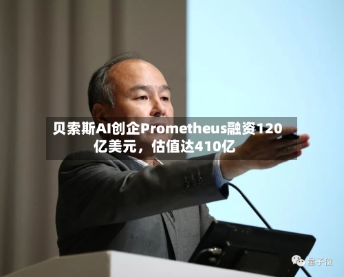 贝索斯AI创企Prometheus融资120亿美元，估值达410亿-第3张图片