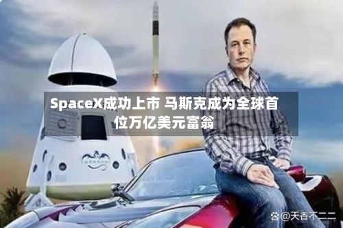 SpaceX成功上市 马斯克成为全球首位万亿美元富翁-第2张图片