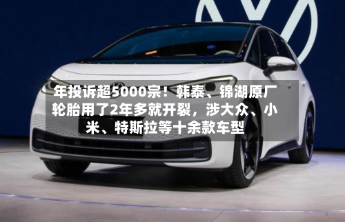 年投诉超5000宗！韩泰	、锦湖原厂轮胎用了2年多就开裂，涉大众、小米、特斯拉等十余款车型-第2张图片