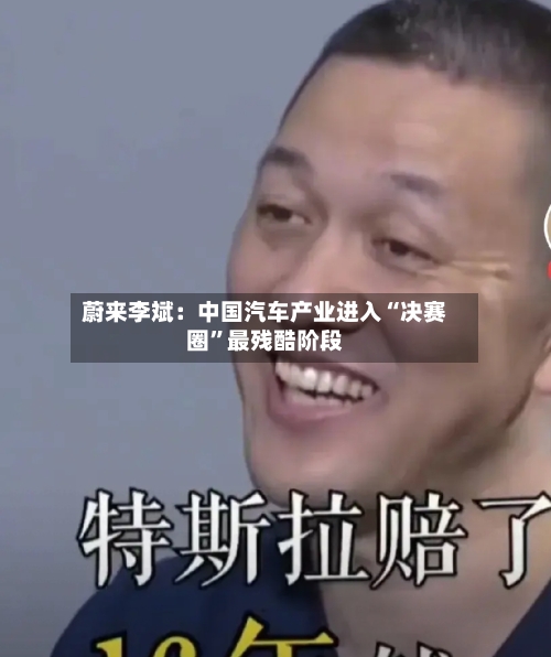 蔚来李斌：中国汽车产业进入“决赛圈”最残酷阶段-第2张图片