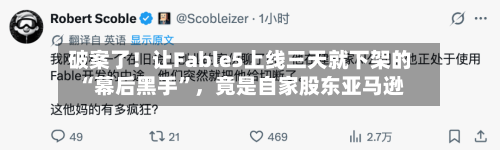 破案了！让Fable5上线三天就下架的“幕后黑手	”，竟是自家股东亚马逊-第2张图片
