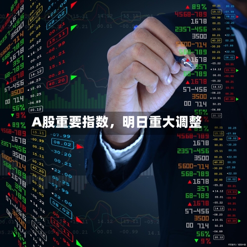 A股重要指数，明日重大调整-第2张图片