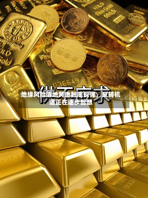 地缘风险落地黄金触底反弹，反转机遇正在逐步酝酿-第2张图片