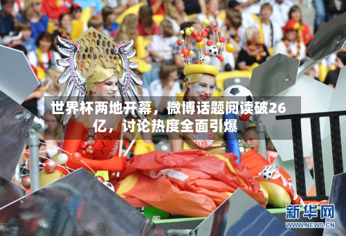 世界杯两地开幕，微博话题阅读破26亿	，讨论热度全面引爆-第2张图片