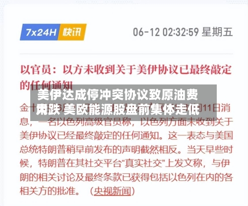 美伊达成停冲突协议致原油费用
大跌 美欧能源股盘前集体走低-第3张图片