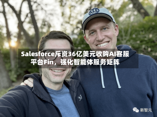 Salesforce斥资36亿美元收购AI客服平台Fin，强化智能体服务矩阵-第2张图片