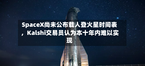 SpaceX尚未公布载人登火星时间表，Kalshi交易员认为本十年内难以实现-第3张图片