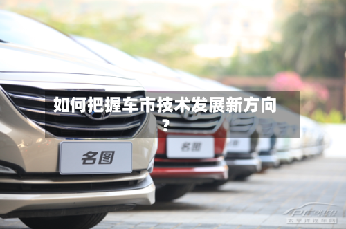 如何把握车市技术发展新方向?-第3张图片