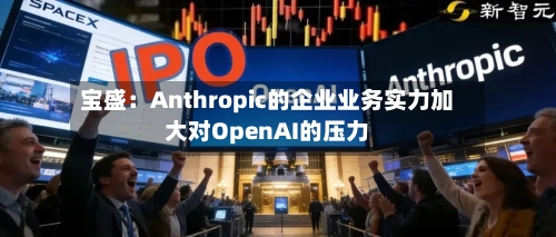 宝盛:Anthropic的企业业务实力加大对OpenAI的压力-第3张图片