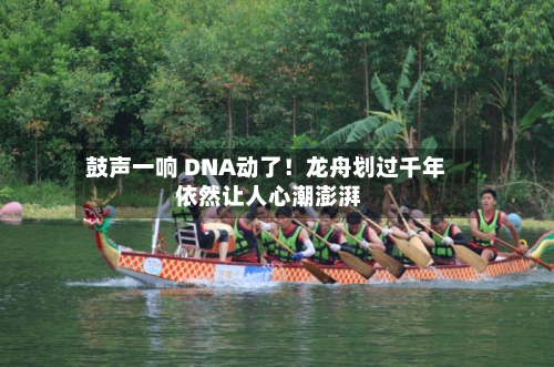 鼓声一响 DNA动了!龙舟划过千年 依然让人心潮澎湃-第3张图片