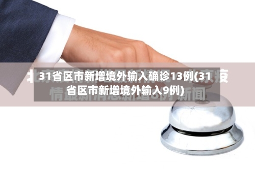 31省区市新增境外输入确诊13例(31省区市新增境外输入9例)-第2张图片