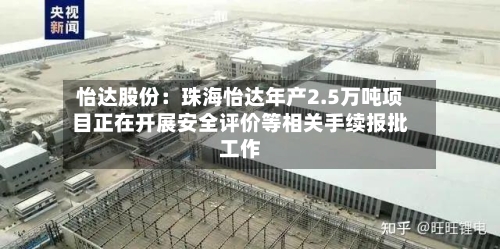 怡达股份:珠海怡达年产2.5万吨项目正在开展安全评价等相关手续报批工作-第2张图片