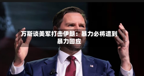 万斯谈美军打击伊朗:暴力必将遭到暴力回应-第2张图片
