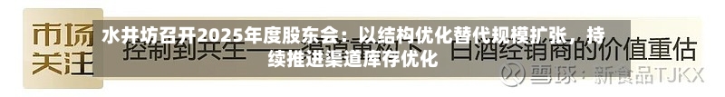 水井坊召开2025年度股东会：以结构优化替代规模扩张	，持续推进渠道库存优化-第2张图片