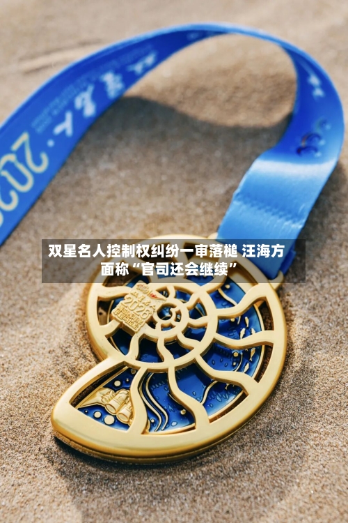 双星名人控制权纠纷一审落槌 汪海方面称“官司还会继续”-第2张图片