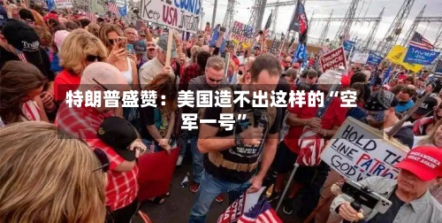 特朗普盛赞：美国造不出这样的“空军一号”-第2张图片