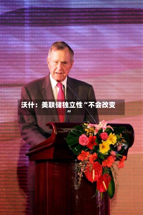 沃什：美联储独立性“不会改变”