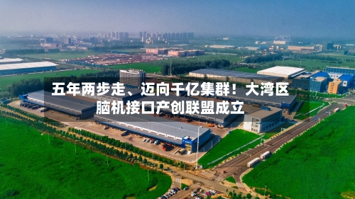 五年两步走、迈向千亿集群！大湾区脑机接口产创联盟成立