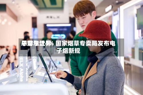 思摩尔世界午前涨近4% 国家烟草专卖局发布电子烟新规-第2张图片