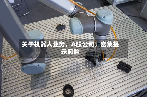 关于机器人业务，A股公司，密集提示风险-第3张图片