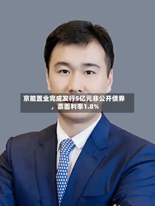 京能置业完成发行5亿元非公开债券，票面利率1.8%-第2张图片