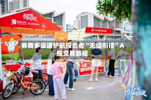 券商多渠道护航投资者“无缝衔接	”A股交易新规-第2张图片