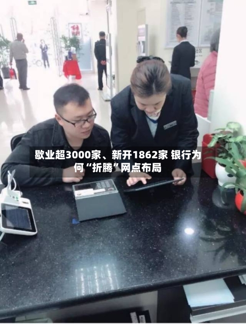 歇业超3000家、新开1862家 银行为何“折腾”网点布局-第3张图片