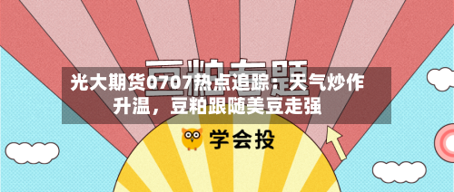 光大期货0707热点追踪：天气炒作升温，豆粕跟随美豆走强-第2张图片