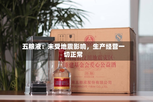 五粮液：未受地震影响，生产经营一切正常-第2张图片