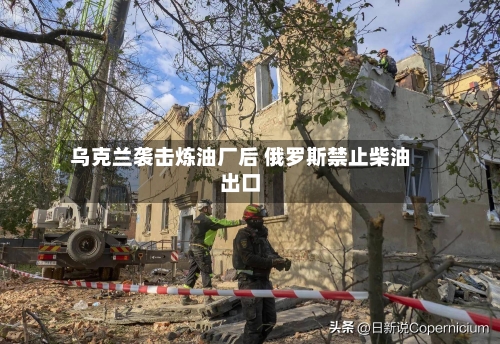 乌克兰袭击炼油厂后 俄罗斯禁止柴油出口