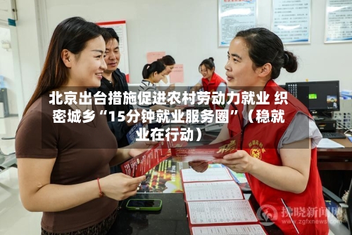 北京出台措施促进农村劳动力就业 织密城乡“15分钟就业服务圈”（稳就业在行动）-第3张图片