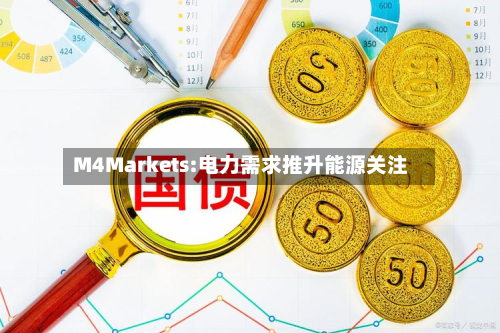 M4Markets:电力需求推升能源关注