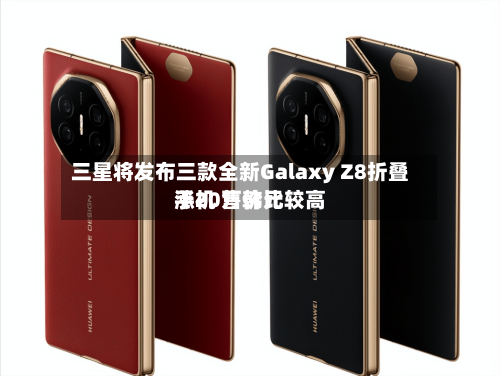 三星将发布三款全新Galaxy Z8折叠手机 售价比较高
涨20万韩元