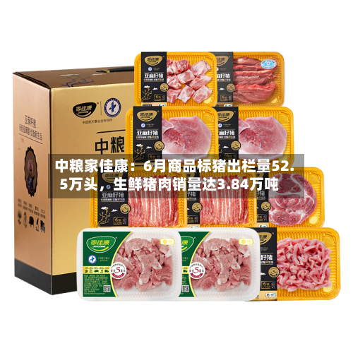 中粮家佳康:6月商品标猪出栏量52.5万头,生鲜猪肉销量达3.84万吨