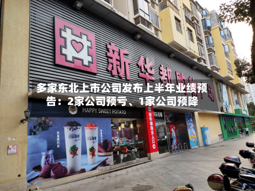 多家东北上市公司发布上半年业绩预告:2家公司预亏、1家公司预降