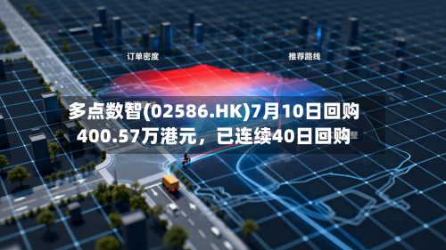 多点数智(02586.HK)7月10日回购400.57万港元，已连续40日回购-第3张图片