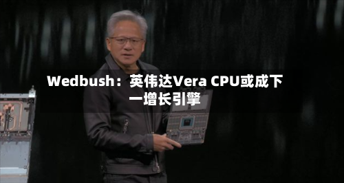 Wedbush:英伟达Vera CPU或成下一增长引擎