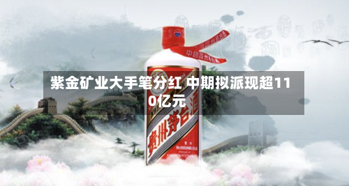 紫金矿业大手笔分红 中期拟派现超110亿元