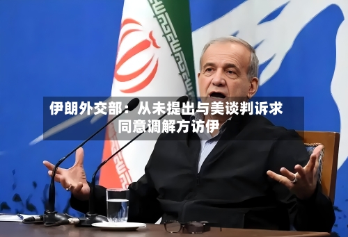 伊朗外交部:从未提出与美谈判诉求 同意调解方访伊