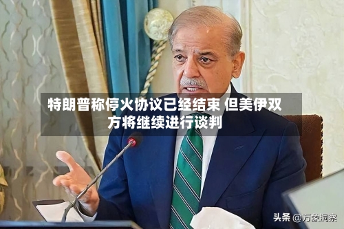 特朗普称停火协议已经结束 但美伊双方将继续进行谈判-第2张图片