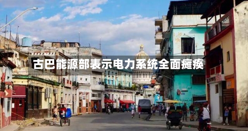古巴能源部表示电力系统全面瘫痪-第2张图片
