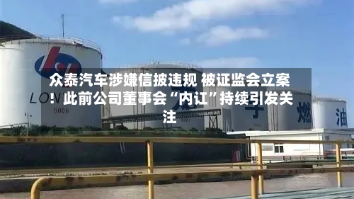众泰汽车涉嫌信披违规 被证监会立案!此前公司董事会“内讧”持续引发关注