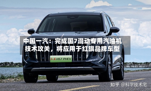 中国一汽：完成国7混动专用汽油机技术攻关，将应用于红旗品牌车型