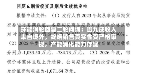 环能涡轮回复二轮问询:逾九成收入来自境外,终端销售真实性受严格审视,产能消化能力存疑