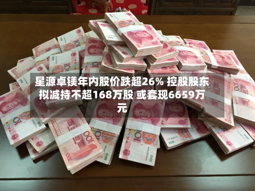 星源卓镁年内股价跌超26% 控股股东拟减持不超168万股 或套现6659万元-第2张图片