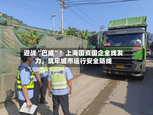 迎战“巴威	”！上海国资国企全线发力，筑牢城市运行安全防线-第3张图片
